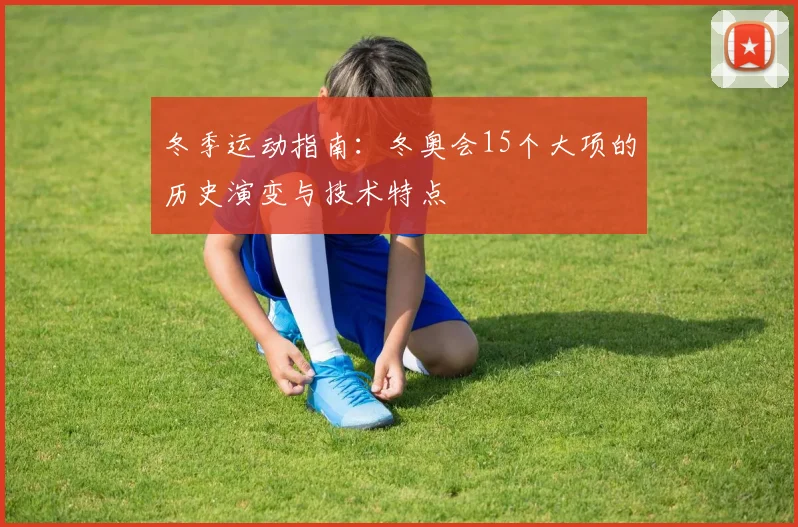 冬季运动指南:冬奥会15个大项的历史演变与技术特点