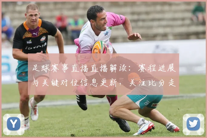 足球赛事直播直播解读：赛程进展与关键对位信息更新，关注比分走势与人员情况