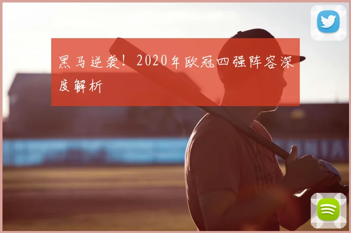 黑马逆袭!2020年欧冠四强阵容深度解析