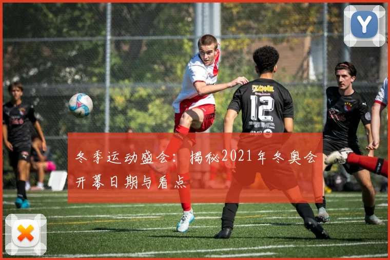 冬季运动盛会:揭秘2021年冬奥会开幕日期与看点