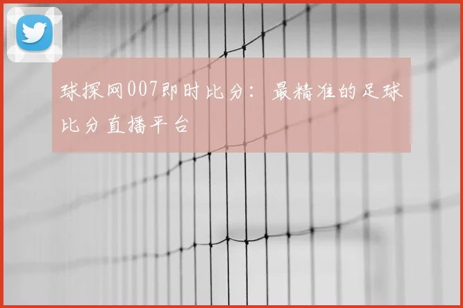 球探网007即时比分：最精准的足球比分直播平台