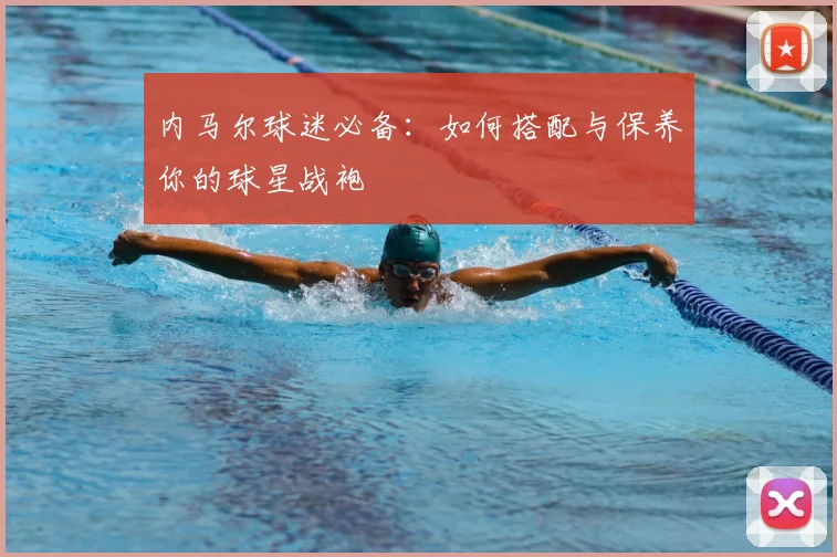 内马尔球迷必备：如何搭配与保养你的球星战袍