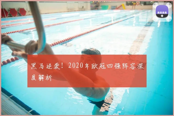 黑马逆袭！2020年欧冠四强阵容深度解析