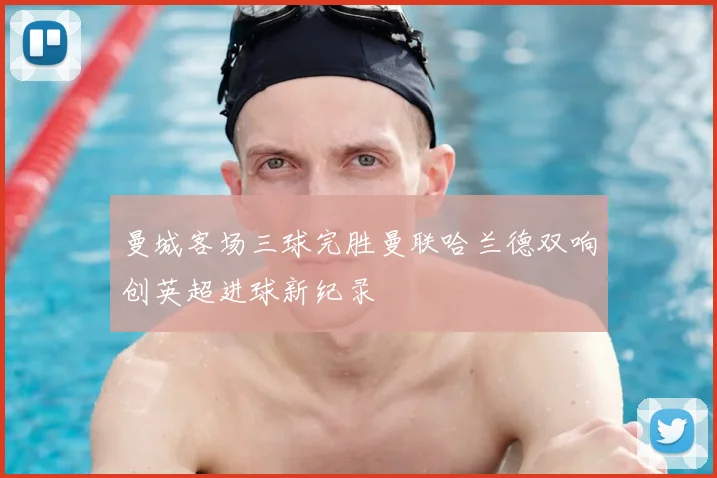 曼城客场三球完胜曼联哈兰德双响创英超进球新纪录