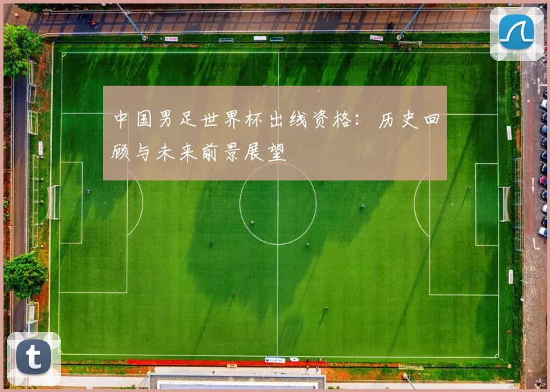 中国男足世界杯出线资格：历史回顾与未来前景展望