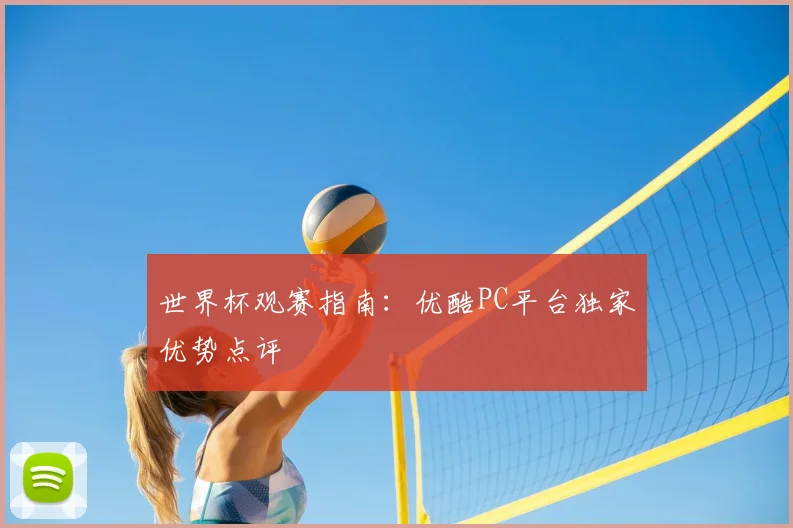 世界杯观赛指南：优酷PC平台独家优势点评