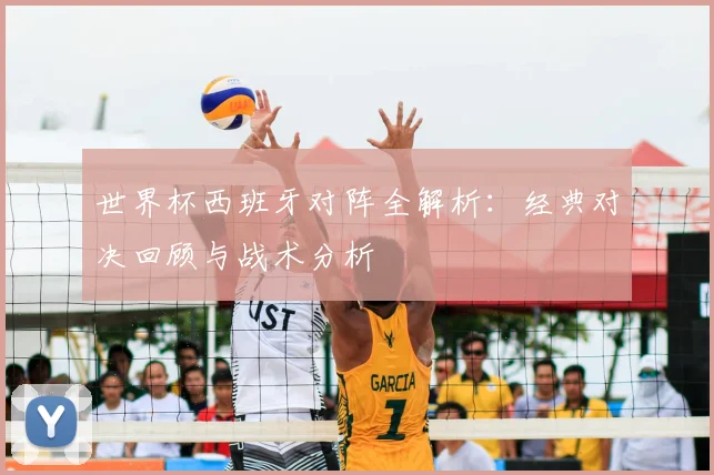 世界杯西班牙对阵全解析：经典对决回顾与战术分析