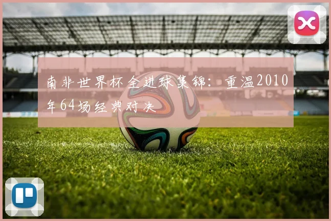 南非世界杯全进球集锦:重温2010年64场经典对决