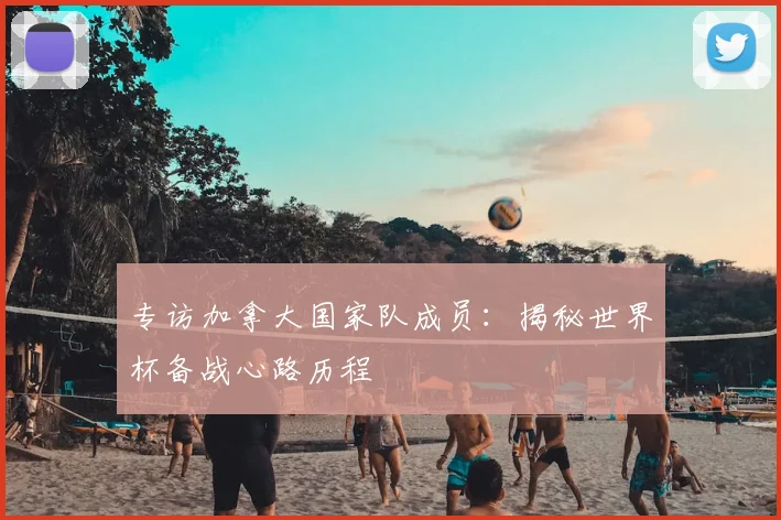 专访加拿大国家队成员：揭秘世界杯备战心路历程