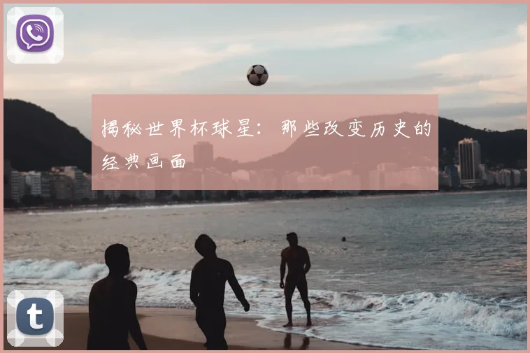 揭秘世界杯球星：那些改变历史的经典画面