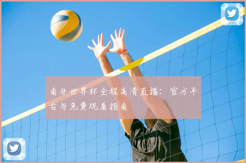 南非世界杯全程高清直播：官方平台与免费观看指南