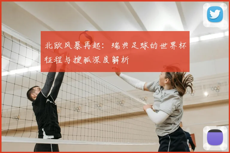 北欧风暴再起：瑞典足球的世界杯征程与搜狐深度解析