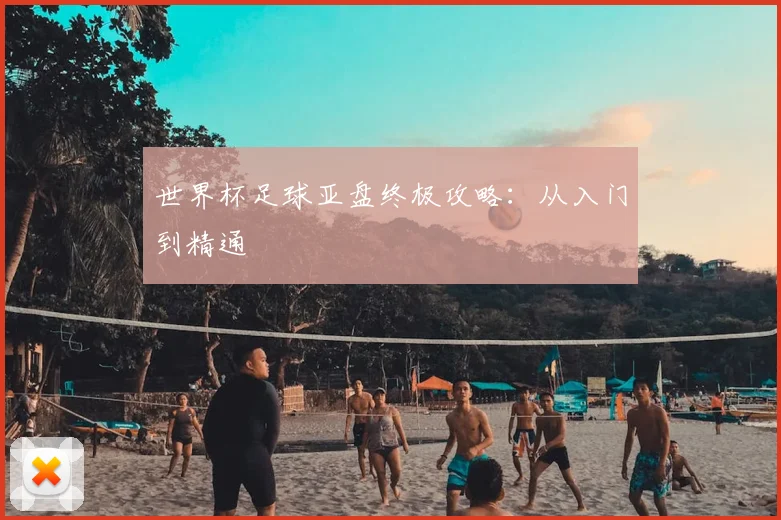 世界杯足球亚盘终极攻略：从入门到精通