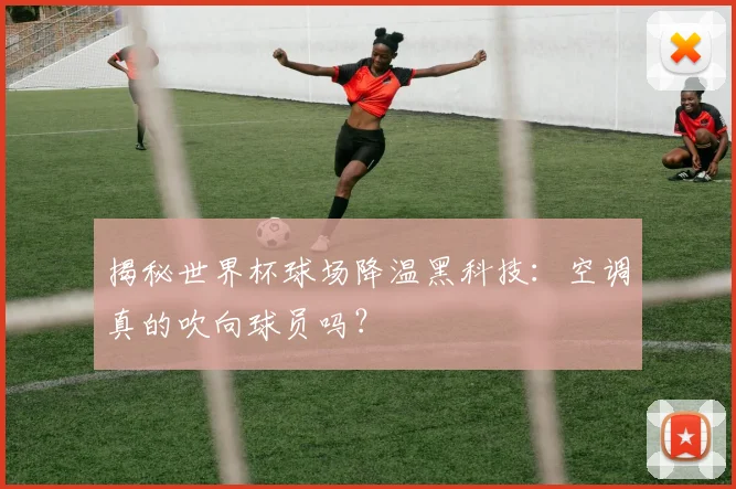 揭秘世界杯球场降温黑科技：空调真的吹向球员吗？