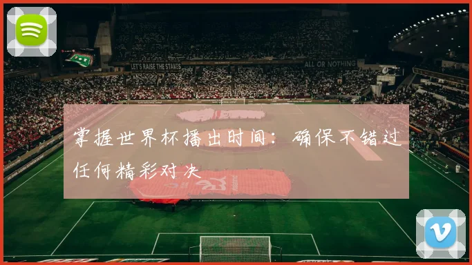掌握世界杯播出时间:确保不错过任何精彩对决