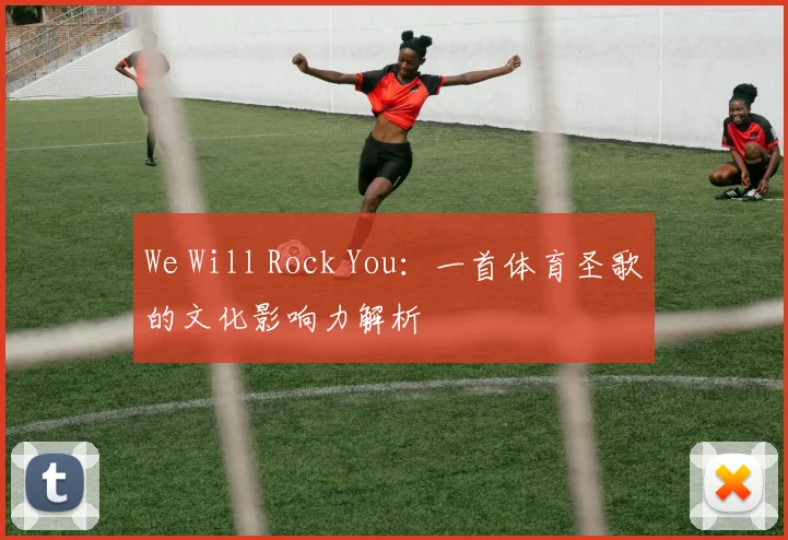 We Will Rock You：一首体育圣歌的文化影响力解析