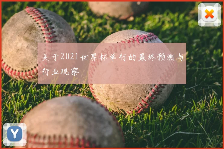 关于2021世界杯举行的最终预测与行业观察