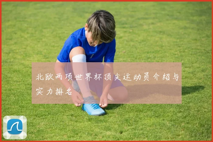 北欧两项世界杯顶尖运动员介绍与实力排名
