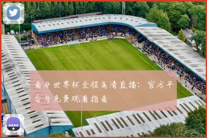 南非世界杯全程高清直播:官方平台与免费观看指南