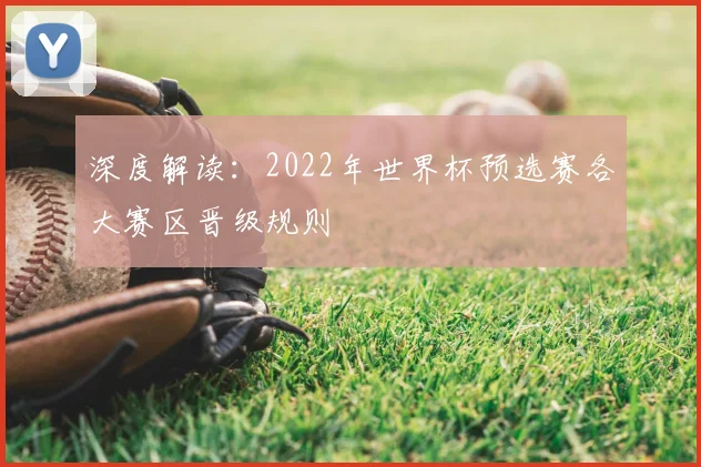 深度解读:2022年世界杯预选赛各大赛区晋级规则