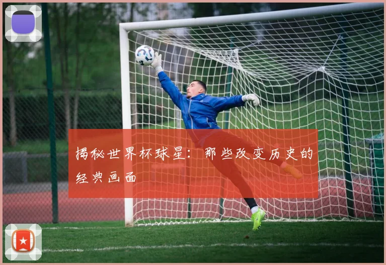 揭秘世界杯球星：那些改变历史的经典画面