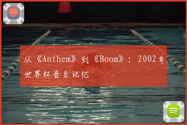 从《Anthem》到《Boom》：2002年世界杯音乐记忆