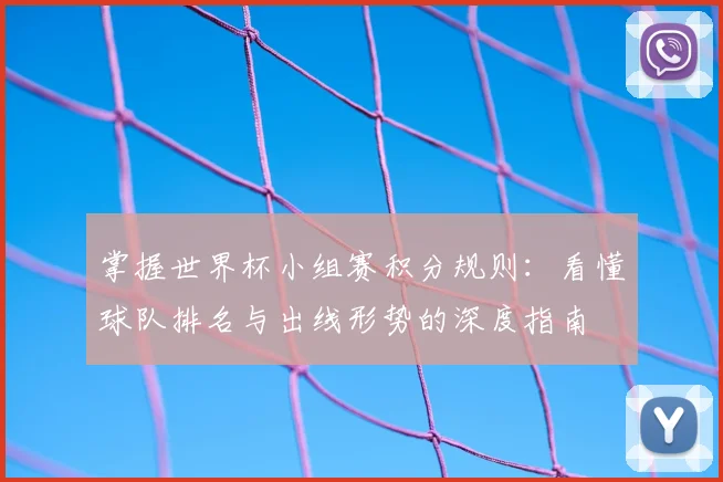 掌握世界杯小组赛积分规则：看懂球队排名与出线形势的深度指南