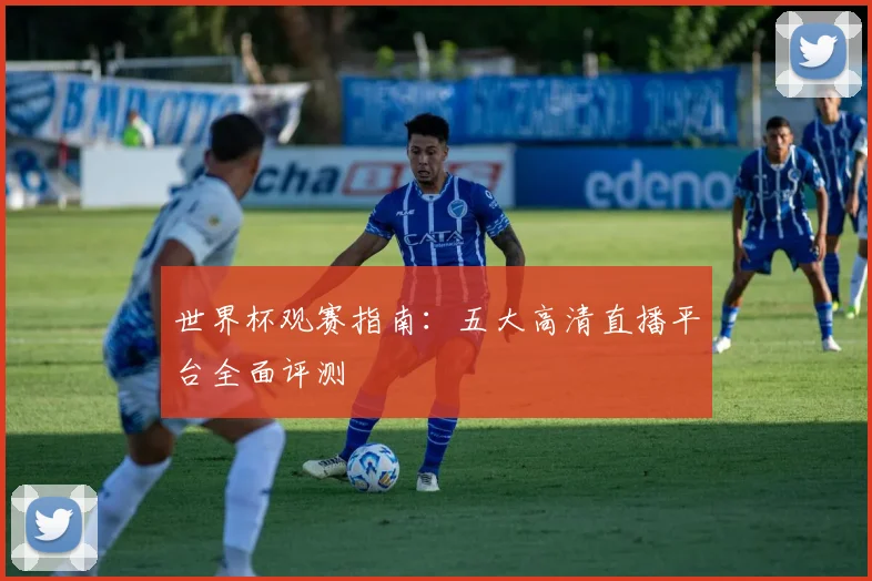 世界杯观赛指南:五大高清直播平台全面评测