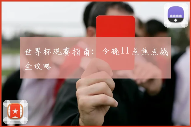 世界杯观赛指南：今晚11点焦点战全攻略