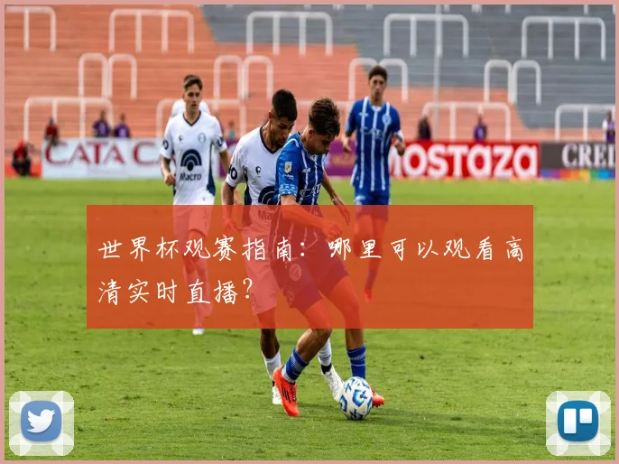 世界杯观赛指南:哪里可以观看高清实时直播?
