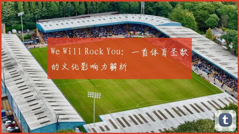 We Will Rock You:一首体育圣歌的文化影响力解析