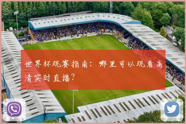 世界杯观赛指南:哪里可以观看高清实时直播?