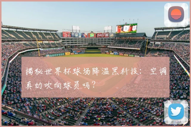 揭秘世界杯球场降温黑科技：空调真的吹向球员吗？